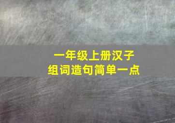 一年级上册汉子组词造句简单一点