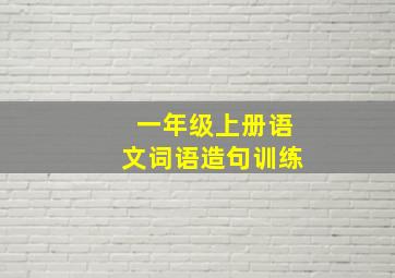 一年级上册语文词语造句训练