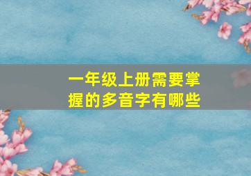 一年级上册需要掌握的多音字有哪些