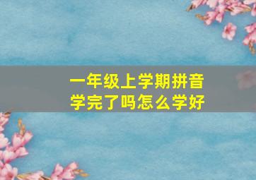 一年级上学期拼音学完了吗怎么学好