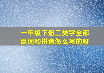 一年级下册二类字全部组词和拼音怎么写的呀