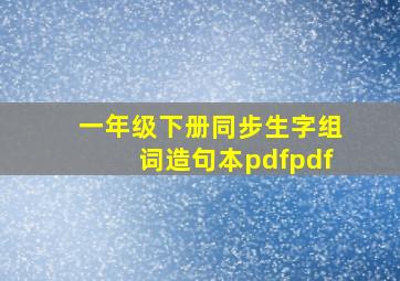 一年级下册同步生字组词造句本pdfpdf