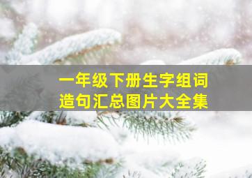 一年级下册生字组词造句汇总图片大全集