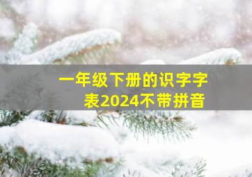 一年级下册的识字字表2024不带拼音