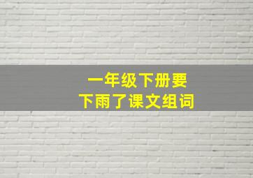 一年级下册要下雨了课文组词