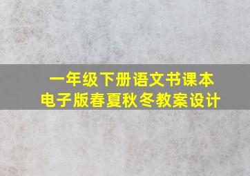 一年级下册语文书课本电子版春夏秋冬教案设计