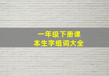 一年级下册课本生字组词大全