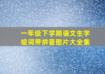 一年级下学期语文生字组词带拼音图片大全集