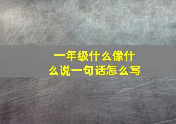 一年级什么像什么说一句话怎么写