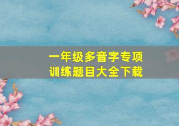 一年级多音字专项训练题目大全下载