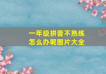 一年级拼音不熟练怎么办呢图片大全