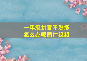 一年级拼音不熟练怎么办呢图片视频