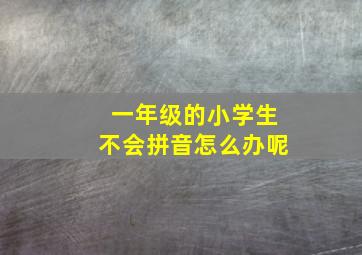 一年级的小学生不会拼音怎么办呢