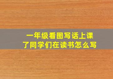 一年级看图写话上课了同学们在读书怎么写