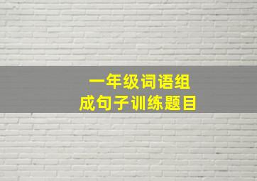 一年级词语组成句子训练题目