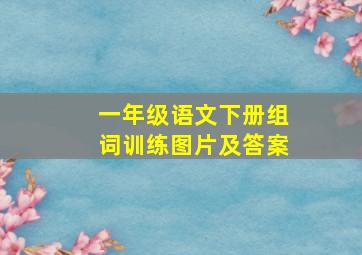 一年级语文下册组词训练图片及答案