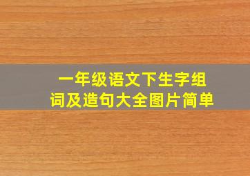 一年级语文下生字组词及造句大全图片简单