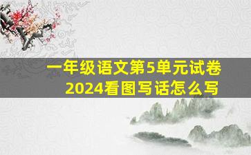 一年级语文第5单元试卷2024看图写话怎么写