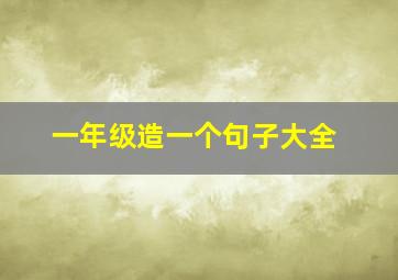 一年级造一个句子大全