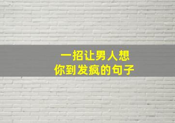 一招让男人想你到发疯的句子