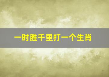 一时胜千里打一个生肖