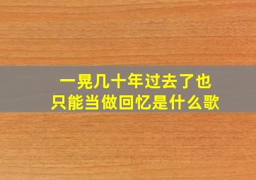 一晃几十年过去了也只能当做回忆是什么歌