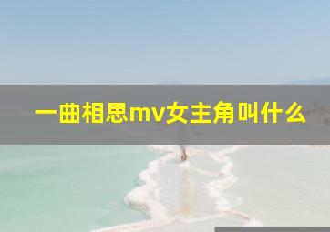 一曲相思mv女主角叫什么