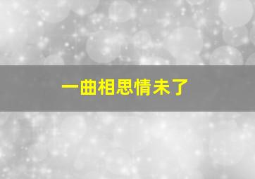 一曲相思情未了