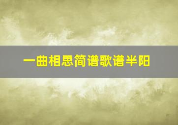 一曲相思简谱歌谱半阳