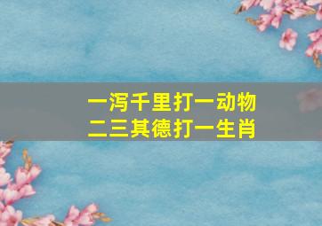 一泻千里打一动物二三其德打一生肖