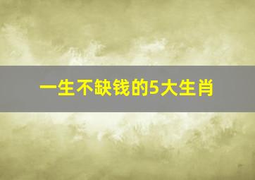 一生不缺钱的5大生肖