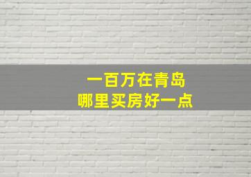 一百万在青岛哪里买房好一点