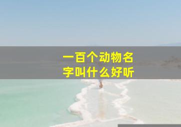 一百个动物名字叫什么好听