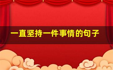 一直坚持一件事情的句子