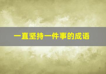 一直坚持一件事的成语