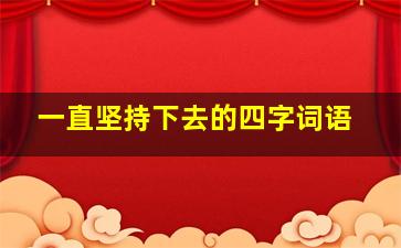 一直坚持下去的四字词语