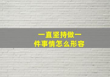 一直坚持做一件事情怎么形容