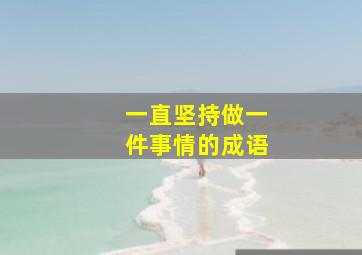 一直坚持做一件事情的成语