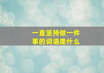 一直坚持做一件事的词语是什么