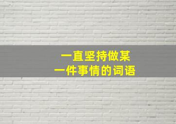 一直坚持做某一件事情的词语