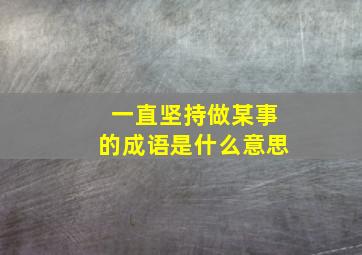 一直坚持做某事的成语是什么意思