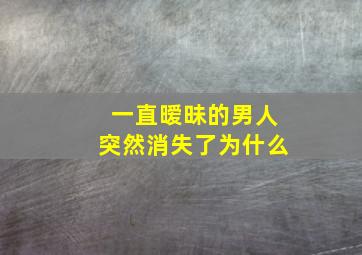 一直暧昧的男人突然消失了为什么