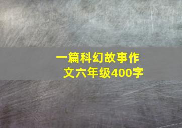 一篇科幻故事作文六年级400字