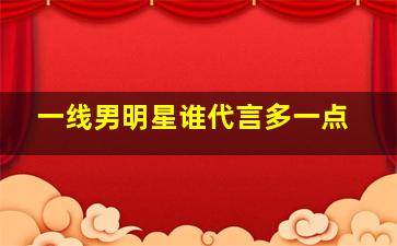 一线男明星谁代言多一点