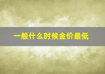 一般什么时候金价最低