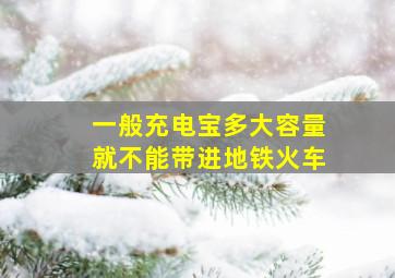 一般充电宝多大容量就不能带进地铁火车