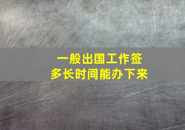 一般出国工作签多长时间能办下来