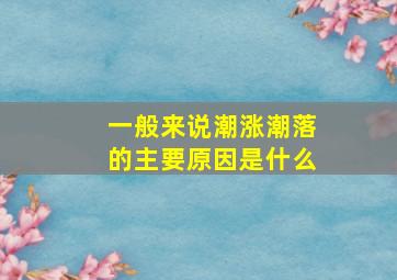 一般来说潮涨潮落的主要原因是什么