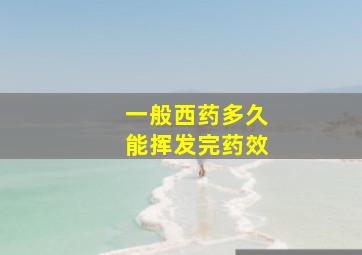 一般西药多久能挥发完药效