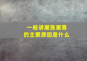 一般讲潮涨潮落的主要原因是什么